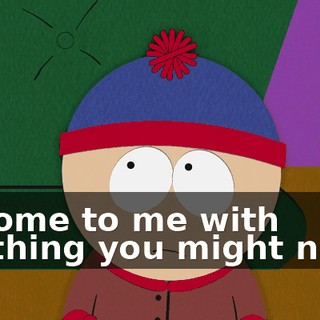 to come to me with anything you might need,