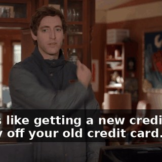 That's like getting a new credit card to pay off your old credit card.
