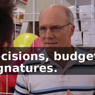 decisions, budgets, signatures.