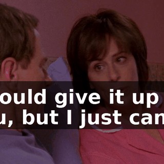 I would give it up for you, but I just can't.