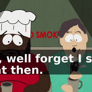 Oh, well forget I said that then.
