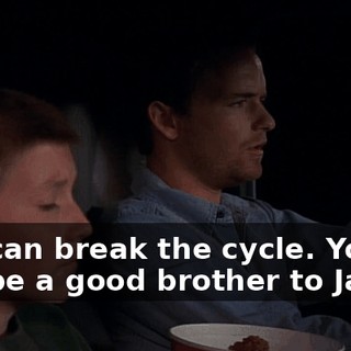You can break the cycle. You can be a good brother to Jamie.
