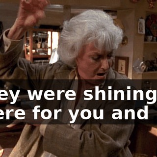 ♪ They were shining there for you and me ♪