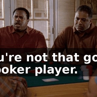 You're not that good a poker player.