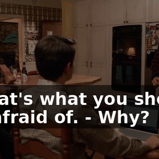 - That's what you should be afraid of. - Why?