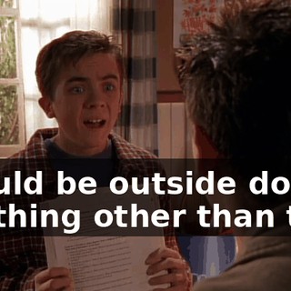 I could be outside doing anything other than this.
