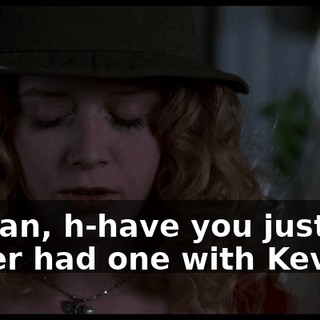 I mean, h-have you just never had one with Kevin...