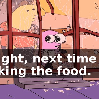 Alright, next time I'm picking the food.