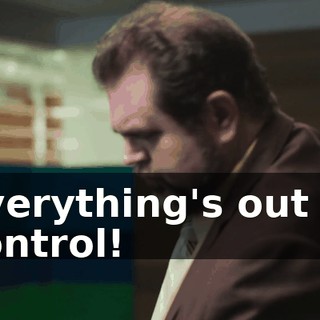 Everything's out of control!