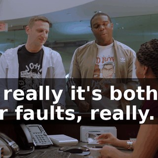 so really it's both of our faults, really.