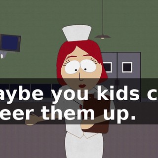 Maybe you kids can cheer them up.