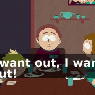 I want out, I want out!