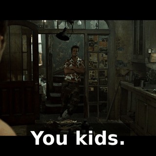 You kids.