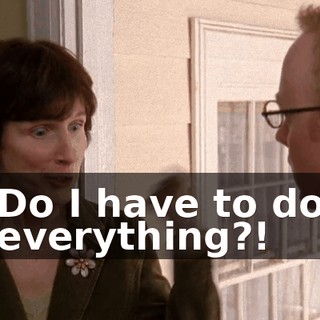 Do I have to do everything?!