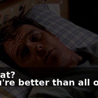 - What? - You're better than all of us.