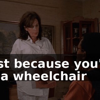 Just because you're in a wheelchair