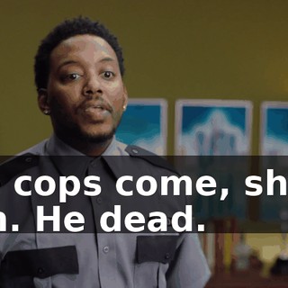 the cops come, shoot him. He dead.