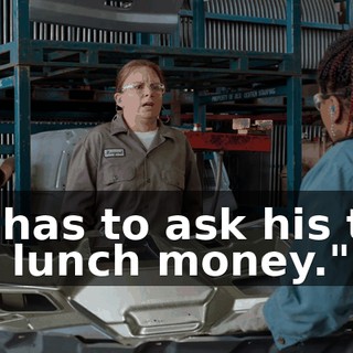 he has to ask his tits for lunch money."