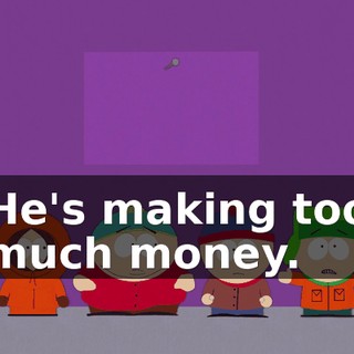 He's making too much money.