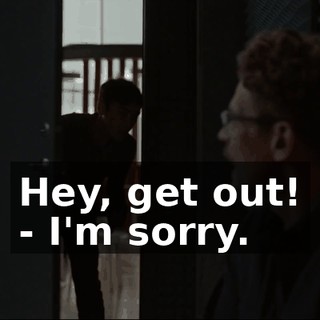 Hey, get out! - I'm sorry.