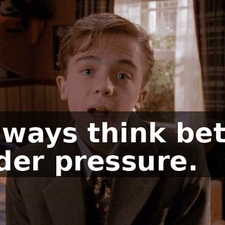 I always think better under pressure.