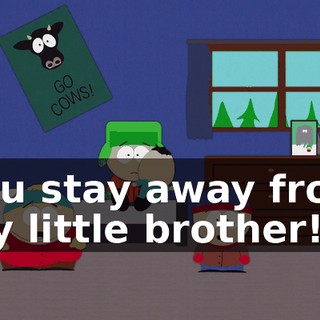 You stay away from my little brother!