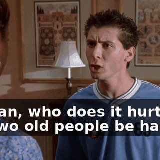 I mean, who does it hurt to let two old people be happy?