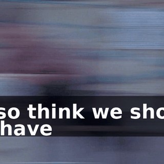 I also think we should we have