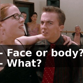 - Face or body? - What?
