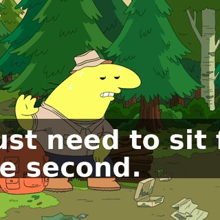 I just need to sit for one second.