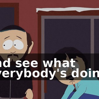and see what everybody's doing.