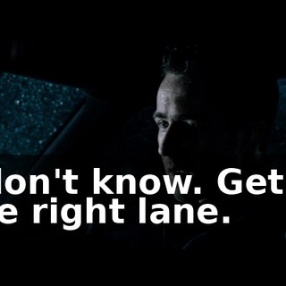 I don't know. Get in the right lane.