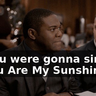 - You were gonna sing "You Are My Sunshine"?