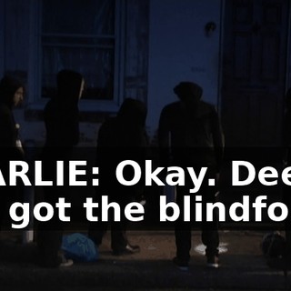 CHARLIE: Okay. Dee, you got the blindfolds?