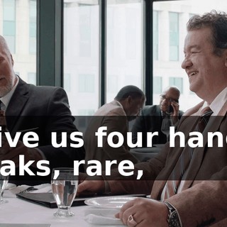 - Give us four hanger steaks, rare,