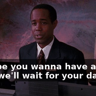Maybe you wanna have a seat and we'll wait for your dad.