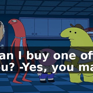 -Can I buy one off you? -Yes, you may.