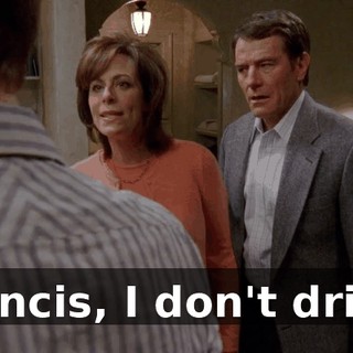 Francis, I don't drink.