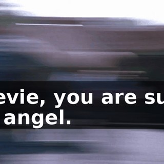 Stevie, you are such an angel.