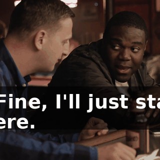 - Fine, I'll just stay here.