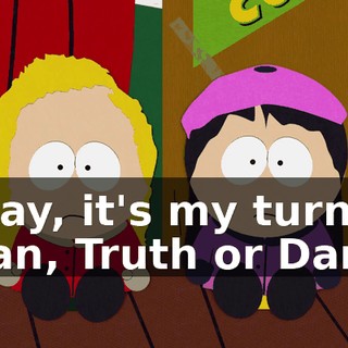 Okay, it's my turn. Stan, Truth or Dare?