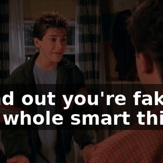 I find out you're faking the whole smart thing?