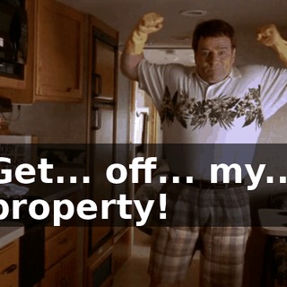 Get... off... my... property!