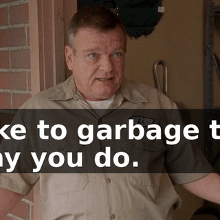 take to garbage the way you do.