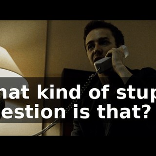 What kind of stupid question is that?