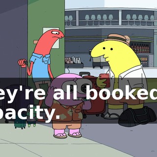 They're all booked at capacity.