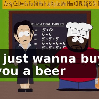 ♪ I just wanna buy you a beer ♪