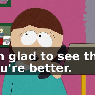 I'm glad to see that you're better.