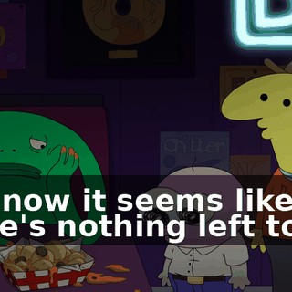 and now it seems like there's nothing left to do.