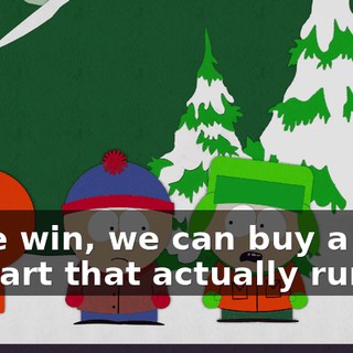 If we win, we can buy a new go-kart that actually runs.